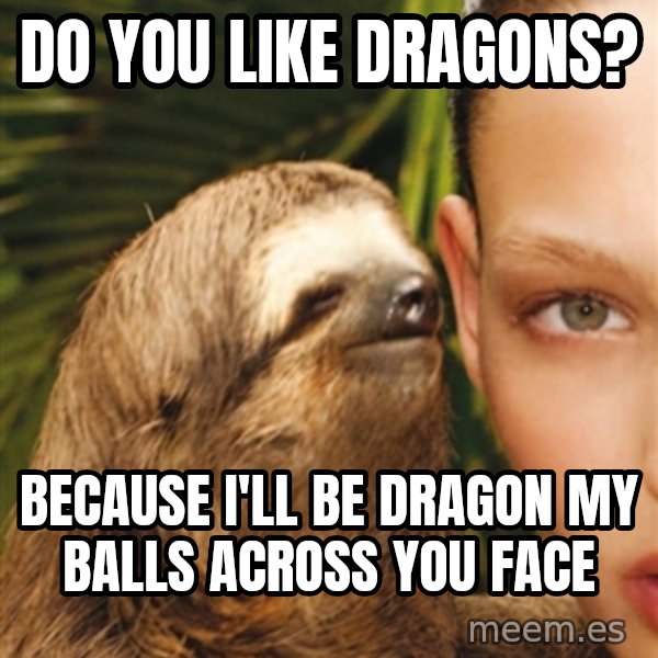 The Rape Sloth meme: Do you like dragons? / because i'll be dragon my balls across you face