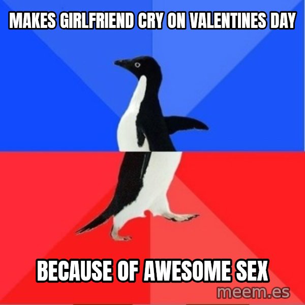 Socially Awkward to Awesome Penguin meme: Makes Girlfriend cry on valentines day / because of awesome sex