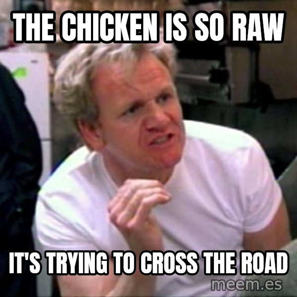 Gordon Ramsay meme: the chicken is so raw / it's trying to cross the road