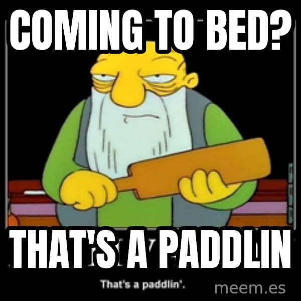 Thats a paddlin meme: Coming to Bed? / That's a paddlin