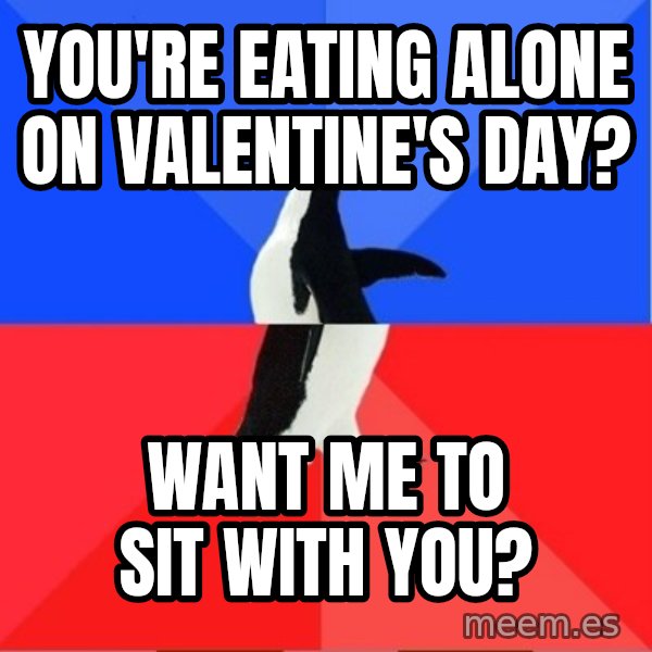 Socially Awesome Awkward Penguin meme: you're eating alone on valentine's day? / want me to sit with you?
