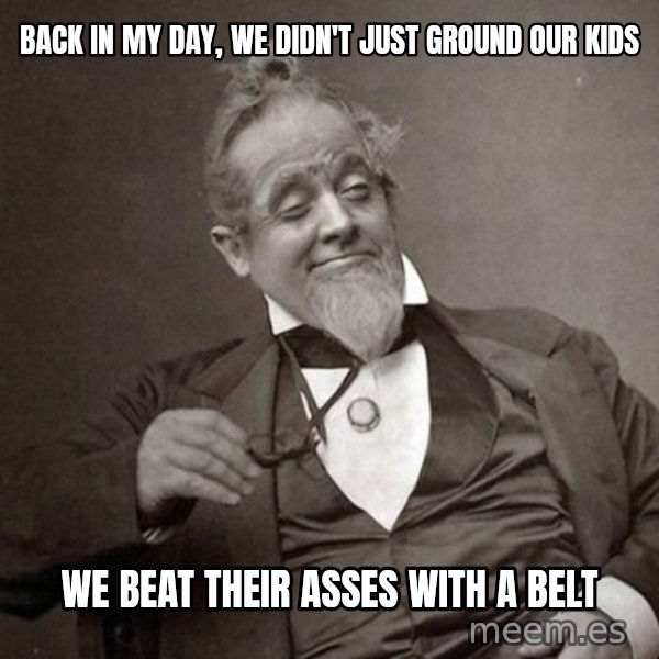 1889 [10] guy meme: Back in my day, we didn't just ground our kids / We beat their asses with a belt