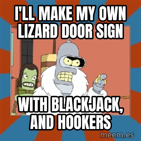 Blackjack and hookers bender meme: I'll make my own lizard door sign / With blackjack, and hookers