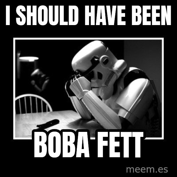 Sad Trooper meme: i should have been / boba fett