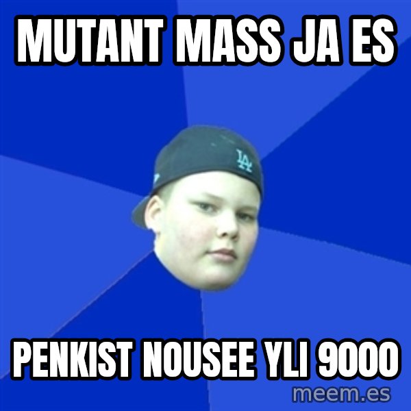Jonnen Neuvo meme: MUTANT MASS JA ES / PENKIST NOUSEE YLI 9000