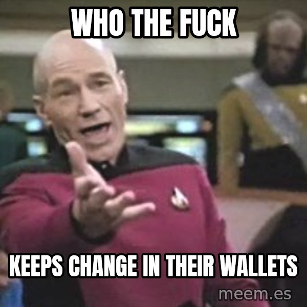 Captain Picard meme: WHO THE FUCK / KEEPS CHANGE IN THEIR WALLETS