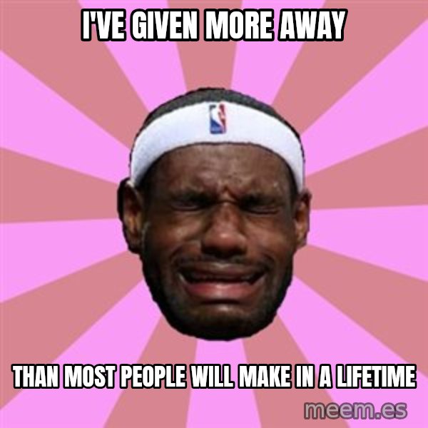 LeBron James meme: i've given more away / than most people will make in a lifetime