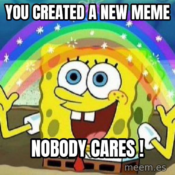 Imagination meme: you created a new meme / nobody cares !
