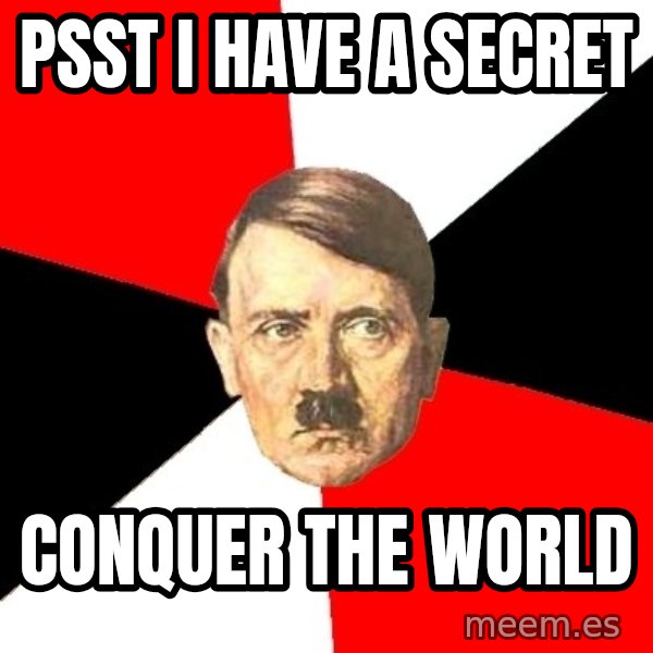 Advice Hitler meme: psst i have a secret / conquer the world