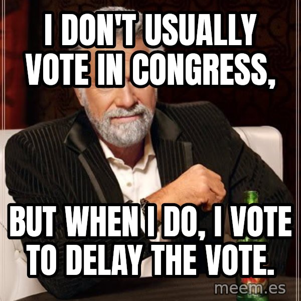 The Most Interesting Man In The World meme: I don't usually vote in congress, / But when I do, I vote to delay the vote.