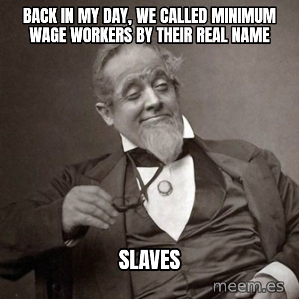 1889 [10] guy meme: Back  in my day, we called minimum wage workers by their real name / Slaves