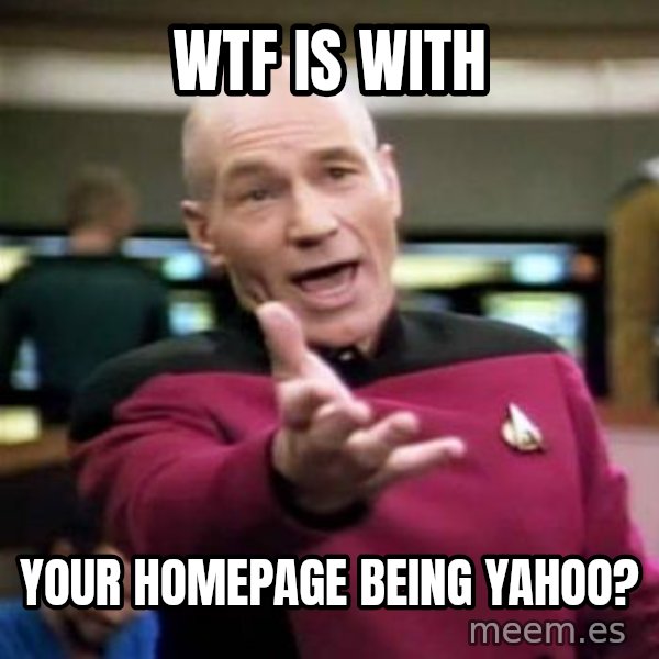 Picard Wtf meme: Wtf is with / Your homepage being yahoo?