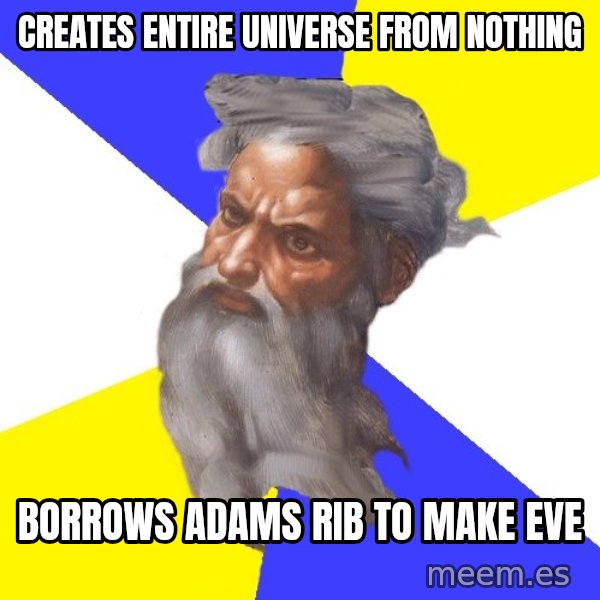 Advice God meme: creates entire universe from nothing / borrows adams rib to make eve