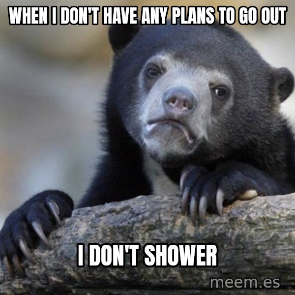 Confession Bear meme: when I DON'T HAVE ANY PLANS TO GO OUT / I DON'T SHOWER