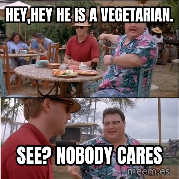See? Nobody Cares meme: hey,hey he is a vegetarian. / see? nobody cares