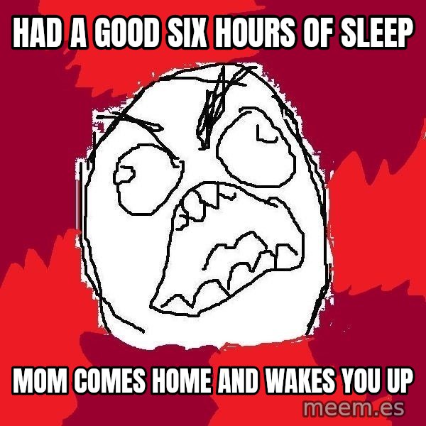 Rage FU meme: had a good six hours of sleep / mom comes home and wakes you up