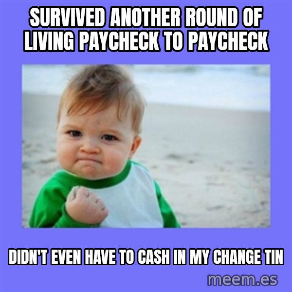 Baby fist meme: survived another round of living paycheck to paycheck / didn't even have to cash in my change tin