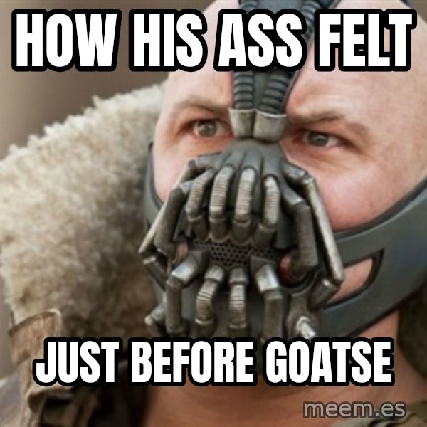 Bane meme: how his ass felt / just before goatse