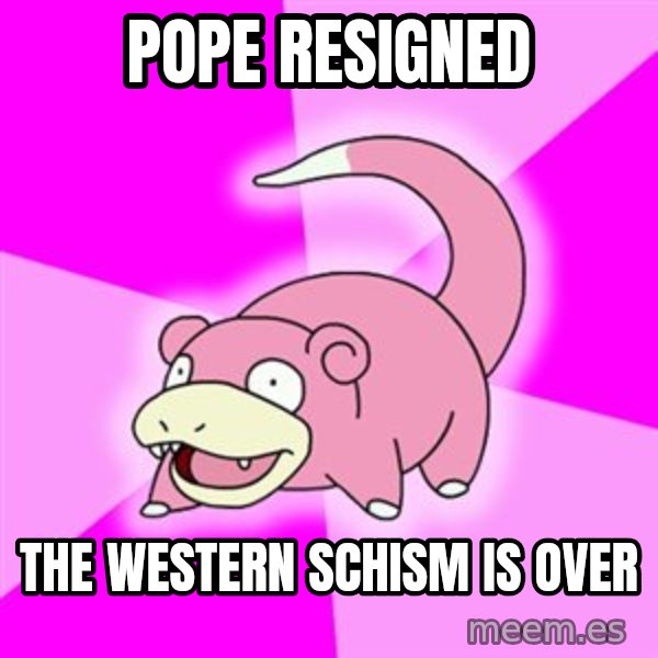 Slowpoke meme: pope resigned / The western schism is over