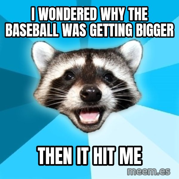 Lame Pun Coon meme: I WONDERED WHY THE BASEBALL WAS GETTING BIGGER / THEN IT HIT ME