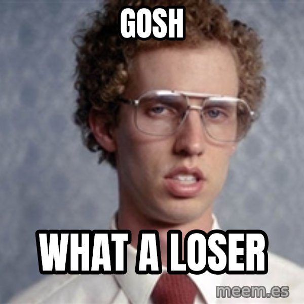 Napoleon Dynamite meme: gosh / what a loser