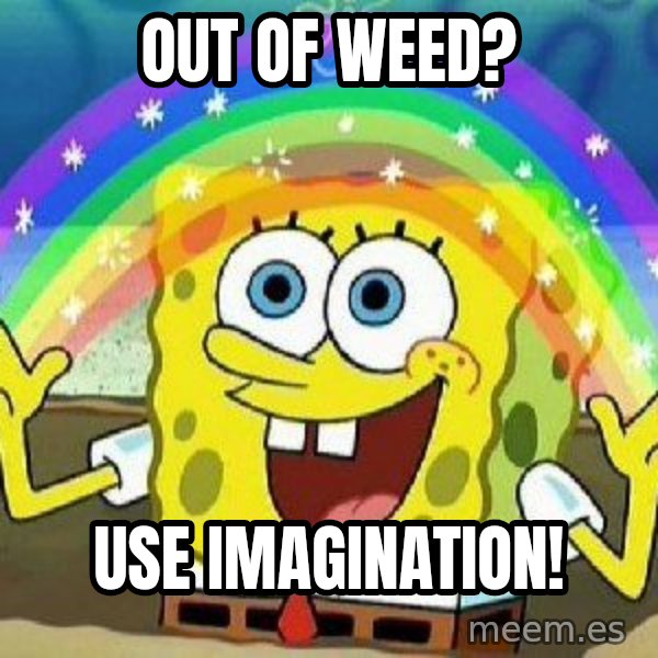 Imagination meme: out of weed? / use imagination!