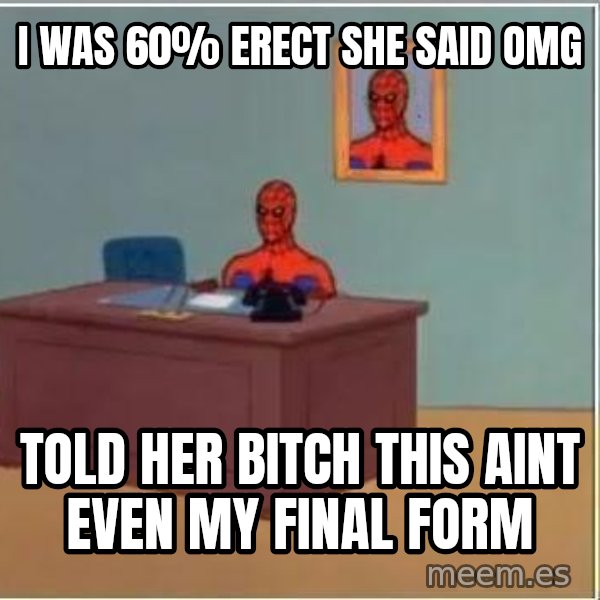Spiderman Desk meme: I was 60% erect she saID omg / told her bitch this aint even my final form