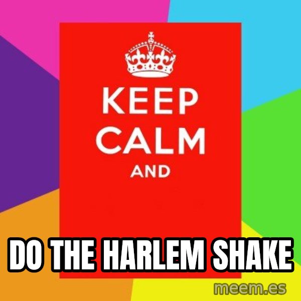 Keep calm and meme: DO THE HARLEM SHAKE