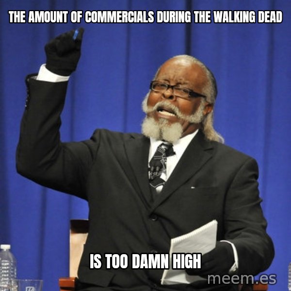 Rent Is Too Damn High meme: THE AMOUNT OF COMMERCIALS DURING THE WALKING DEAD / Is too damn high