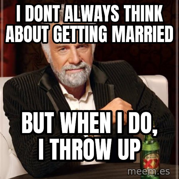 The Most Interesting Man In The World meme: I dont always think about getting married / but when i do, i throw up