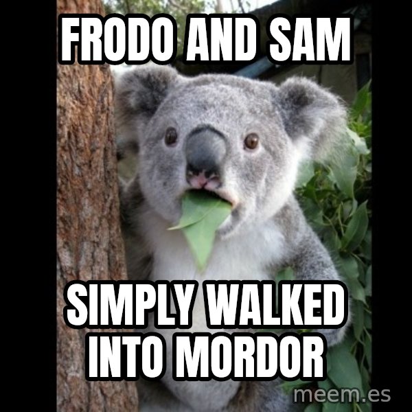 Koala can't believe it meme: frodo and sam / simply walked into mordor