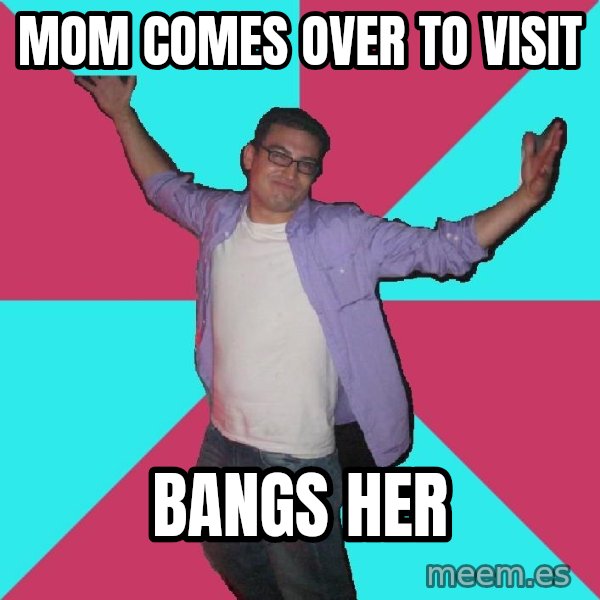 Douchebag Roommate meme: Mom comes over to visit / bangs her