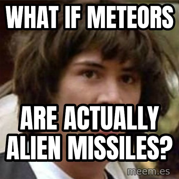 what if meme meme: What if Meteors / Are actually Alien Missiles?