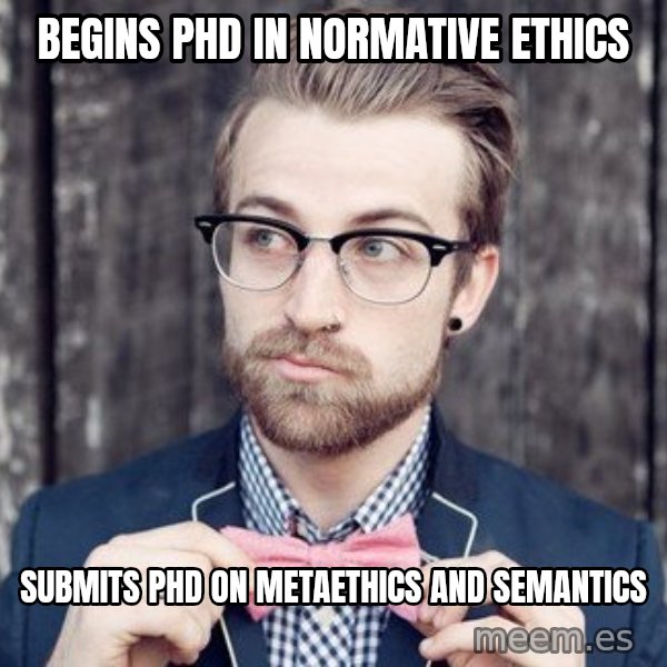 Scumbag Analytic Philosopher meme: Begins phd in normative ethics / submits phd on metaethics and semantics