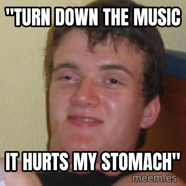 Stoner Stanley meme: "Turn down the music / It hurts my stomach"