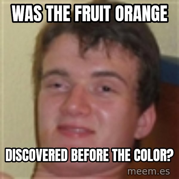 10guy meme: Was the fruit orange / Discovered before the color?