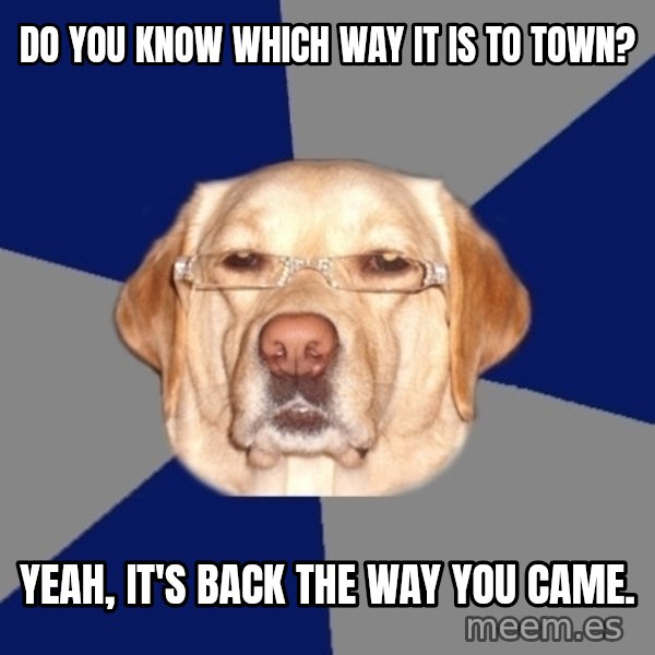 Racist Dawg meme: Do you know which way it is to town? / Yeah, it's back the way you came.