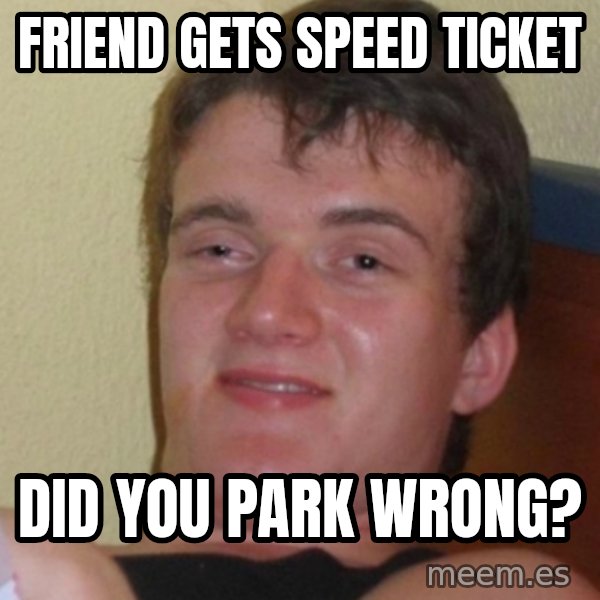 Stoner Stanley meme: Friend gets speed ticket / Did you park wrong?