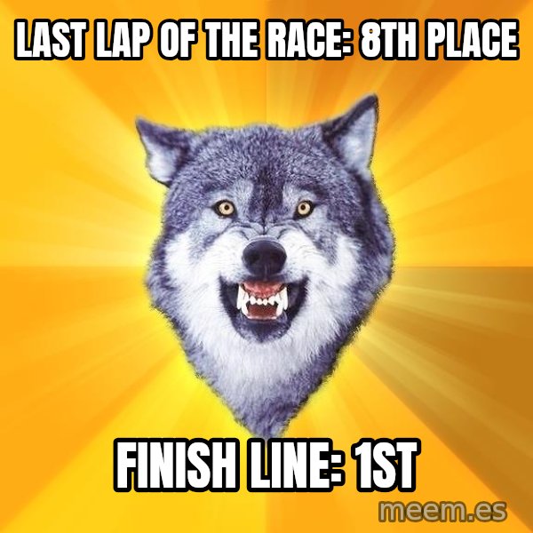 Courage Wolf meme: last lap of the race: 8th place / finish line: 1st