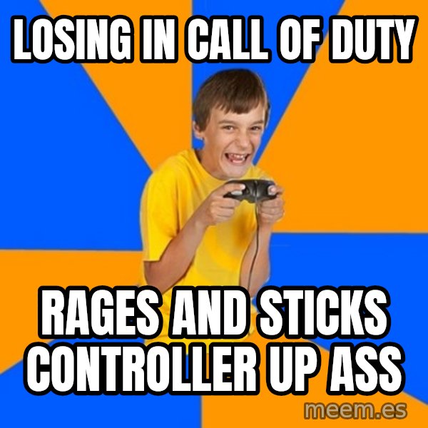 Annoying Gamer Kid meme: losing in call of duty / rages and sticks controller up ass