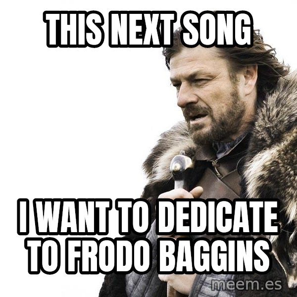 Winter is Coming meme: This next song / I want to dedicate to frodo baggins