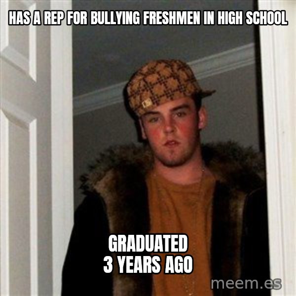 Scumbag Steve meme: has a rep for bullying freshmen in high school / graduated 3 years ago