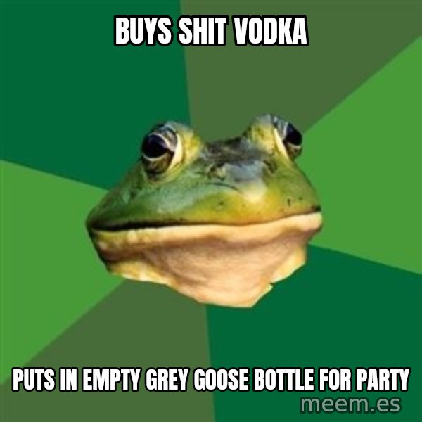Foul Bachelor Frog meme: buys shit vodka / puts in empty grey goose bottle for party