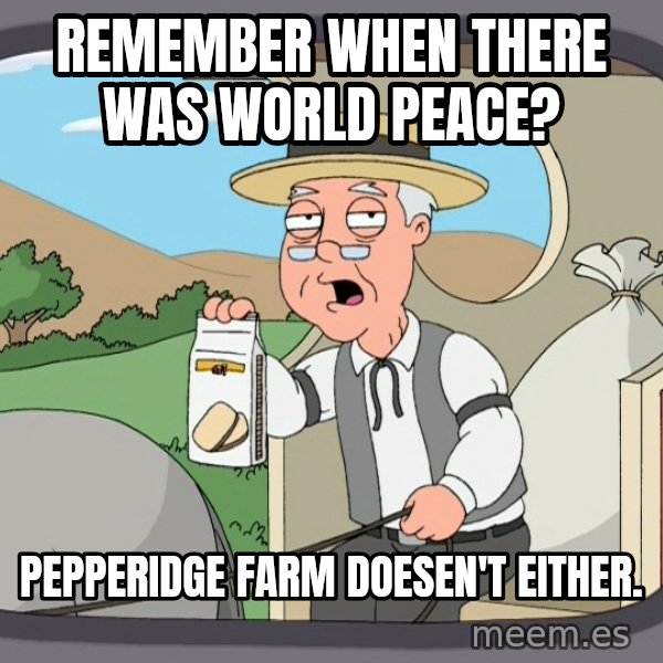 Pepperidge Farm Remembers Meme meme: REMEMBER WHEN THERE WAS WORLD PEACE? / Pepperidge farm doesen't either.