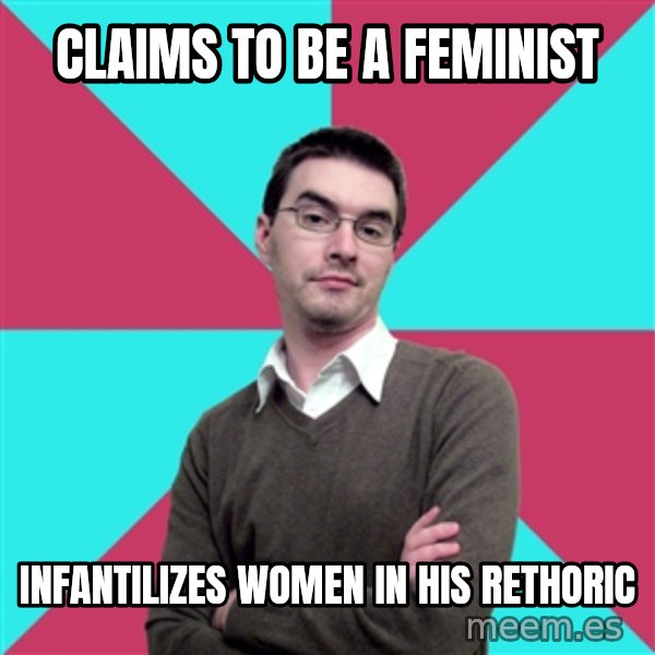Privilege Denying Dude meme: Claims to be a feminist / Infantilizes  women in his rethoric