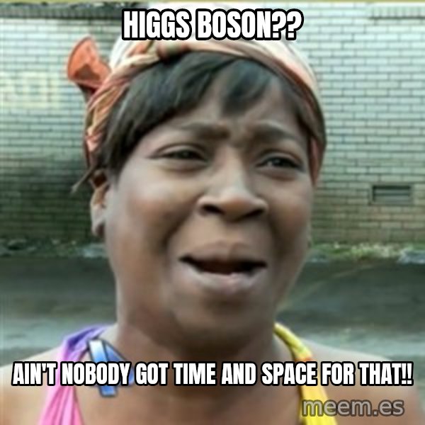 Ain't Nobody got time fo that meme: Higgs Boson?? / Ain't Nobody got time and Space for that!!