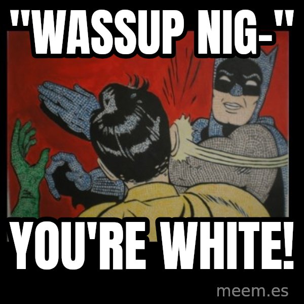 batman slap robin meme: "wassup nig-" / you're white!