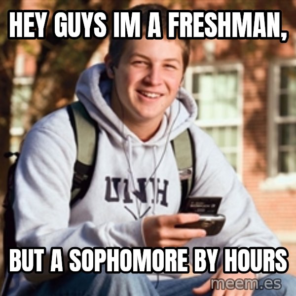 College Freshman meme: Hey guys im a freshman, / but a sophomore by hours