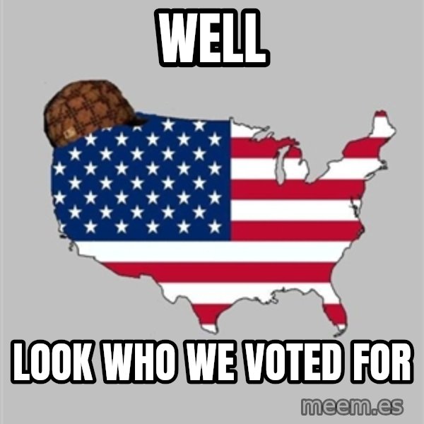 Scumbag America2 meme: well / look who we voted for