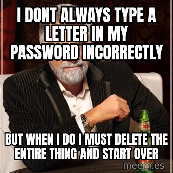 The Most Interesting Man In The World meme: I dont  always type a letter in my password incorrectly / But when I do I must delete the entire thing and start over